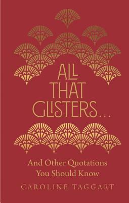 All That Glisters . . .: And Other Quotations You Should Know by Caroline Taggart