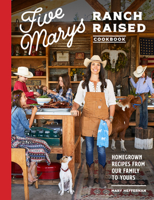 Five Marys Ranch Raised Cookbook: Homegrown Recipes from Our Family to Yours by Mary Heffernan, Kim Laidlaw