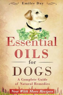 Essential Oils for Dogs: A Complete Guide of Natural Remedies by Emilee Day