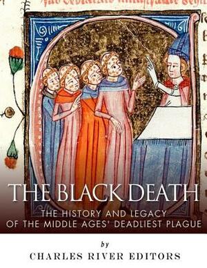 The Black Death: The History and Legacy of the Middle Ages' Deadliest Plague by Charles River Editors