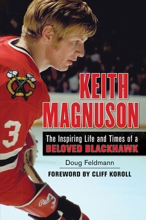 Keith Magnuson: The Inspiring Life and Times of a Beloved Blackhawk by Cliff Koroll, Doug Feldmann