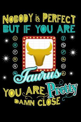 Nobody Is Perfect But If You Are Taurus You Are Pretty Damn Close by Darren Kindness