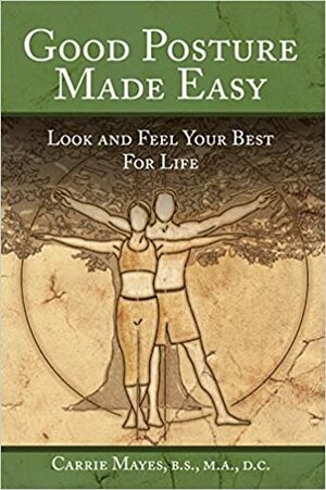 Good Posture Made Easy: Look and Feel Your Best for Life by B.S., D.C. Carrie Mayes