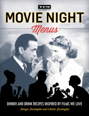 Movie Night Menus: Dinner and Drink Recipes Inspired by the Films We Love by Turner Classic Movies, Tenaya Darlington, André Darlington