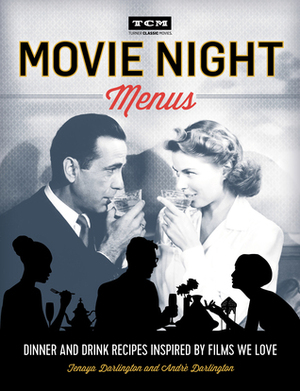 Movie Night Menus: Dinner and Drink Recipes Inspired by the Films We Love by Tenaya Darlington, Turner Classic Movies, André Darlington