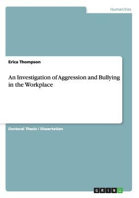 An Investigation of Aggression and Bullying in the Workplace by Erica Thompson