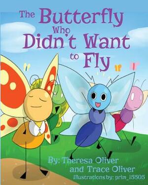 The Butterfly Who Didn't Want to Fly by Theresa Oliver, Trace Oliver
