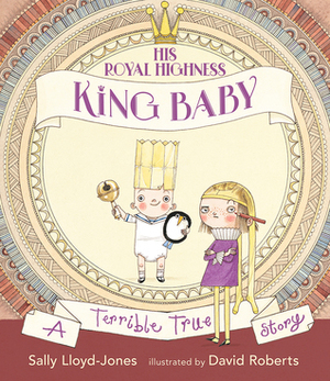 His Royal Highness, King Baby: A Terrible True Story by David Roberts, Sally Lloyd-Jones