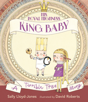 His Royal Highness, King Baby: A Terrible True Story by Sally Lloyd-Jones, David Roberts