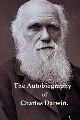 The Autobiography of Charles Darwin. by Charles Darwin