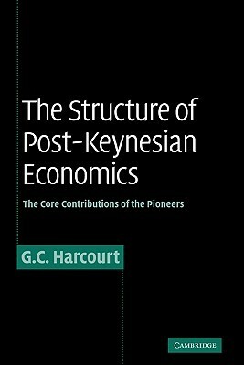 The Structure of Post-Keynesian Economics: The Core Contributions of the Pioneers by Geoffrey C. Harcourt