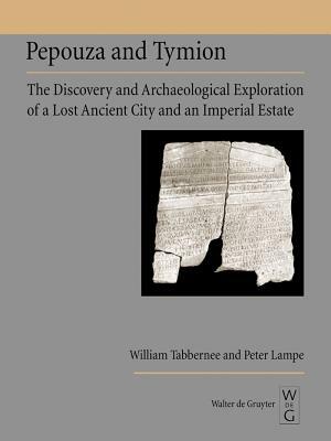 Pepouza and Tymion: The Discovery and Archaeological Exploration of a Lost Ancient City and an Imperial Estate by William Tabbernee, Peter Lampe