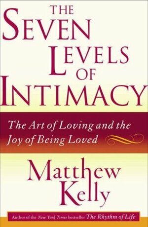 The Seven Levels of Intimacy: The Art of Loving and the Joy of Being Loved by Matthew Kelly