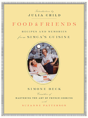 Food and Friends: Recipes and Memories from Simca's Cuisine by Suzanne Patterson, Simone Beck, Julia Child