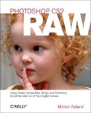 Photoshop Cs2 Raw: Using Adobe Camera Raw, Bridge, and Photoshop to Get the Most Out of Your Digital Camera by Mikkel Aaland