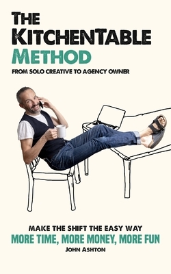 The KitchenTable Method: From Solo Creative to Agency Owner by John Ashton