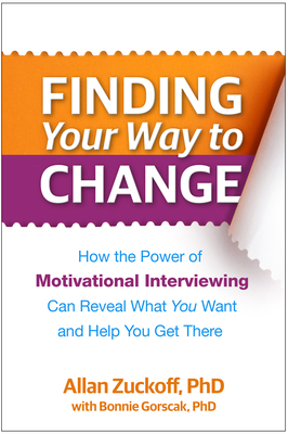 Finding Your Way to Change: How the Power of Motivational Interviewing Can Reveal What You Want and Help You Get There by Allan Zuckoff