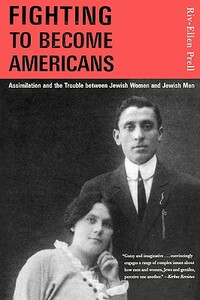 Fighting to Become Americans: Assimilation and the Trouble Between Jewish Women and Jewish Men by Riv-Ellen Prell