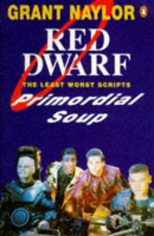 Primordial Soup: The Least Worst Scripts (Red Dwarf) by Rob Grant, Doug Naylor, Grant Naylor