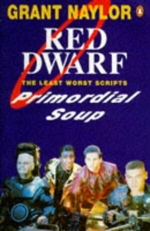 Primordial Soup: The Least Worst Scripts (Red Dwarf) by Grant Naylor, Doug Naylor, Rob Grant