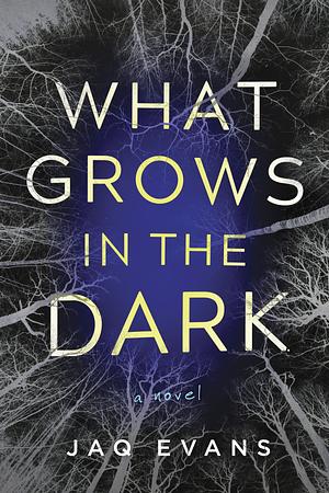 What Grows in the Dark by Jaq Evans