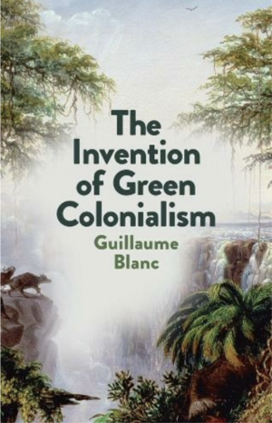 The Invention of Green Colonialism by Guillaume Blanc