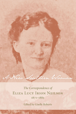 A New Southern Woman: The Correspondence of Eliza Lucy Irion Neilson, 1871-1883 by 