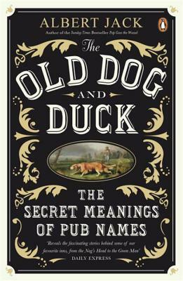 The Old Dog and Duck: The Secret Meanings of Pub Names by Jack Albert