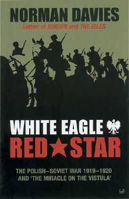 White Eagle, Red Star: The Polish-Soviet War 1919-20 and 'The Miracle on the Vistula' by Norman Davies