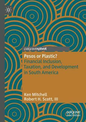 Pesos or Plastic?: Financial Inclusion, Taxation, and Development in South America by III Robert H. Scott, Ken Mitchell
