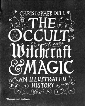 The Occult, Witchcraft and Magic: An Illustrated History by Christopher Dell