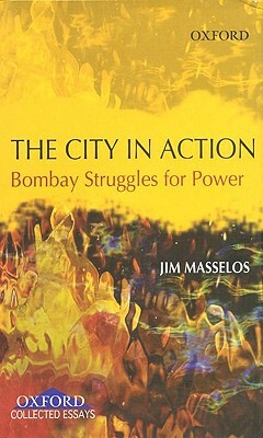 The City in Action: Bombay Struggles for Power in the 19th and 20th Century by Jim Masselos
