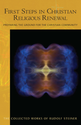 First Steps in Christian Religious Renewal: Preparing the Ground for the Christian Community (Cw 342) by Rudolf Steiner