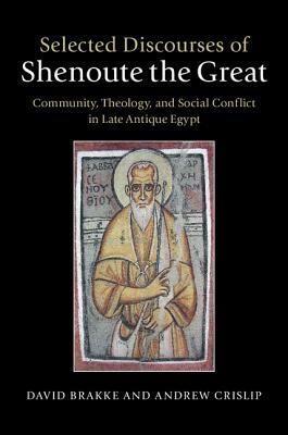 Selected Discourses of Shenoute the Great: Community, Theology, and Social Conflict in Late Antique Egypt by Andrew Crislip, David Brakke, Shenute