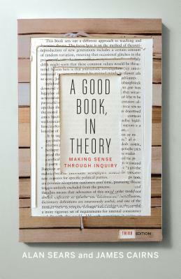 A Good Book, in Theory: Making Sense Through Inquiry, Third Edition by James Cairns, Alan Sears