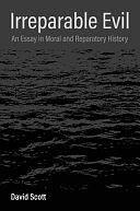 Irreparable Evil: An Essay in Moral and Reparatory History by David Scott