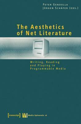 The Aesthetics of Net Literature: Writing, Reading and Playing in Programmable Media by Peter Gendolla