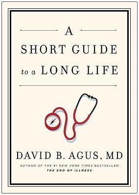 A Short Guide to a Long Life by David B. Agus