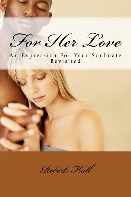 For Her Love: An Expression For Your Soulmate Revisited by Robert Hall