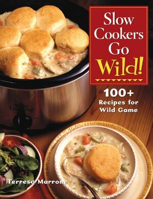 Slow Cookers Go Wild!: 100+ Recipes for Wild Game by Teresa Marrone