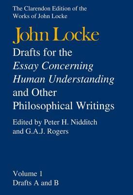 Drafts for the Essay Concerning Human Understanding, and Other Philosophical Writings: Volume 1: Drafts A and B by John Locke