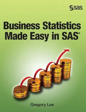 Business Statistics Made Easy in SAS by Gregory Lee