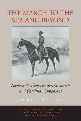 The March to the Sea and Beyond: Sherman's Troops in the Savannah and Carolinas Campaigns by Joseph T. Glatthaar