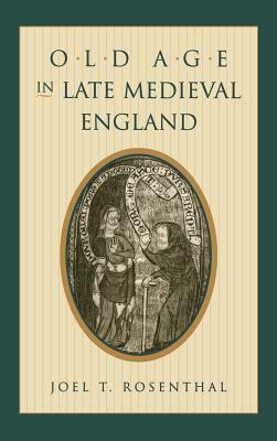 Old Age in Late Medieval England by Joel T. Rosenthal