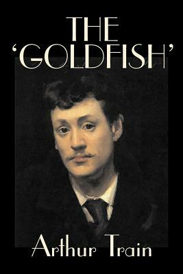 The 'Goldfish' by Arthur Train, Fiction, Legal, Literary, Mystery & Detective, Historical by Arthur Cheney Train