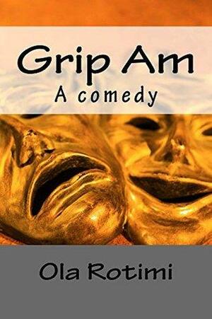 Grip Am: A Nigerian Comedy by Ola Rotimi