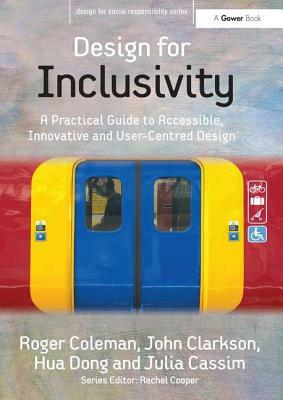 Design for Inclusivity: A Practical Guide to Accessible, Innovative and User-Centred Design by John Clarkson, Julia Cassim, Roger Coleman