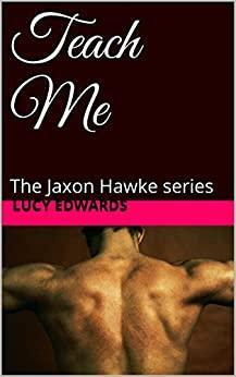 Teach Me: The Jaxon Hawke series by Lucy Edwards