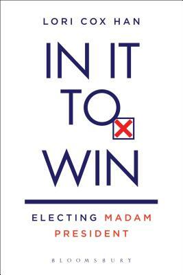 In It to Win: Electing Madam President by Lori Cox Han