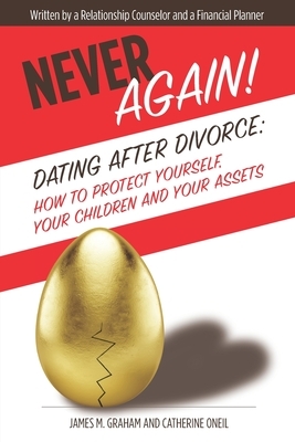 Never Again! Dating After Divorce: How to Protect Yourself, Your Children, and Your Assets by James M. Graham, Catherine Oneil